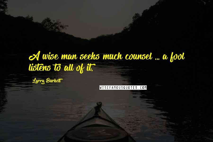 Larry Burkett Quotes: A wise man seeks much counsel ... a fool listens to all of it.