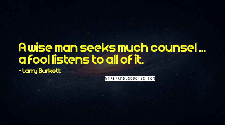 Larry Burkett Quotes: A wise man seeks much counsel ... a fool listens to all of it.