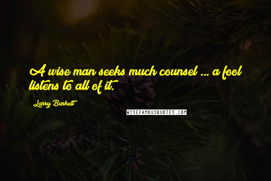 Larry Burkett Quotes: A wise man seeks much counsel ... a fool listens to all of it.
