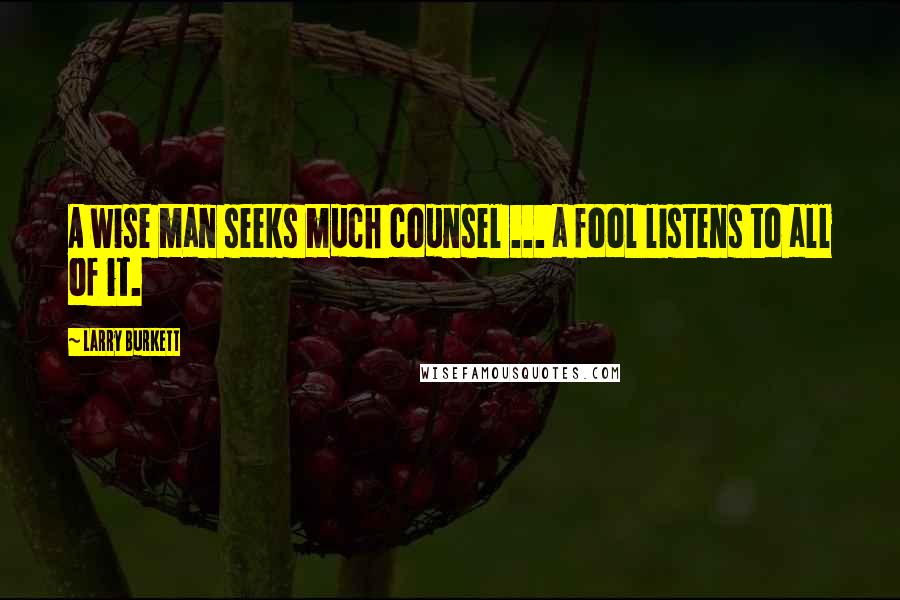 Larry Burkett Quotes: A wise man seeks much counsel ... a fool listens to all of it.