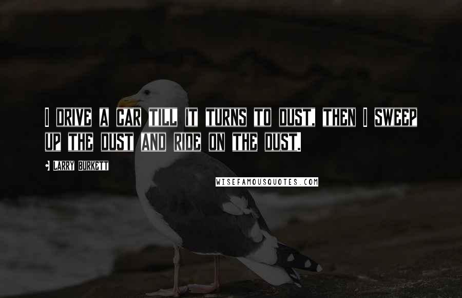 Larry Burkett Quotes: I drive a car till it turns to dust, then I sweep up the dust and ride on the dust.