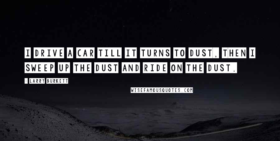 Larry Burkett Quotes: I drive a car till it turns to dust, then I sweep up the dust and ride on the dust.