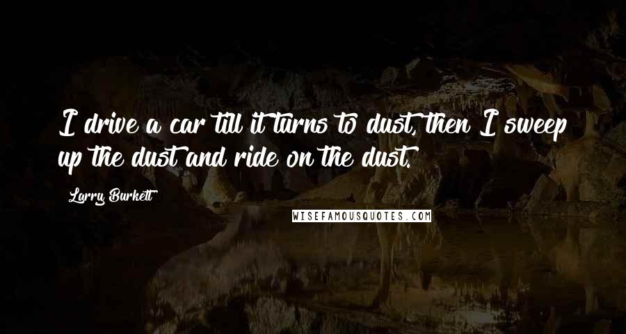 Larry Burkett Quotes: I drive a car till it turns to dust, then I sweep up the dust and ride on the dust.