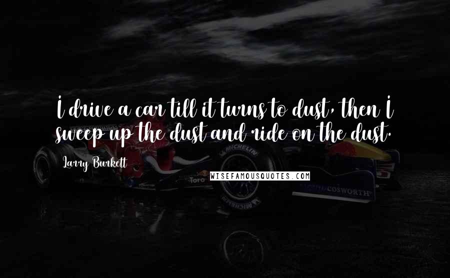 Larry Burkett Quotes: I drive a car till it turns to dust, then I sweep up the dust and ride on the dust.