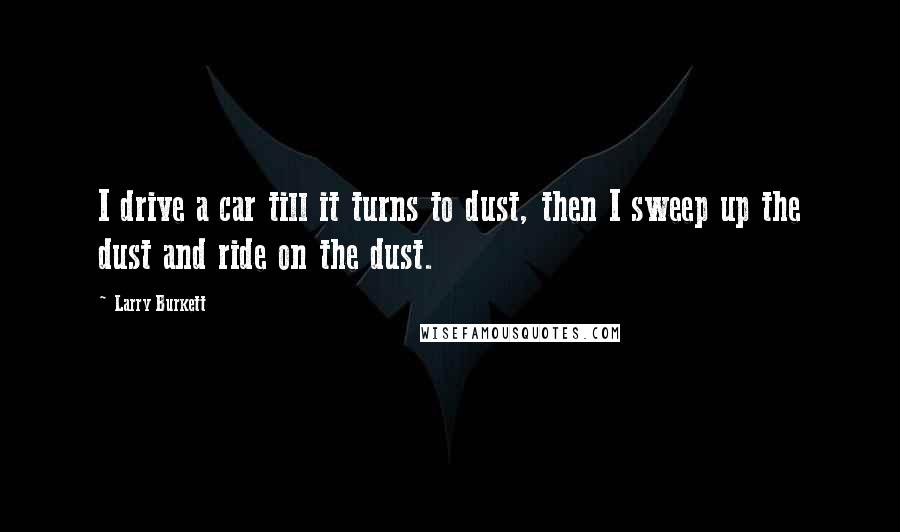 Larry Burkett Quotes: I drive a car till it turns to dust, then I sweep up the dust and ride on the dust.