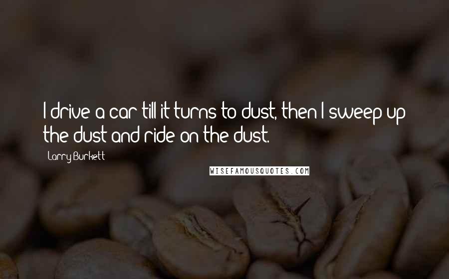 Larry Burkett Quotes: I drive a car till it turns to dust, then I sweep up the dust and ride on the dust.