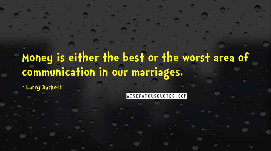 Larry Burkett Quotes: Money is either the best or the worst area of communication in our marriages.