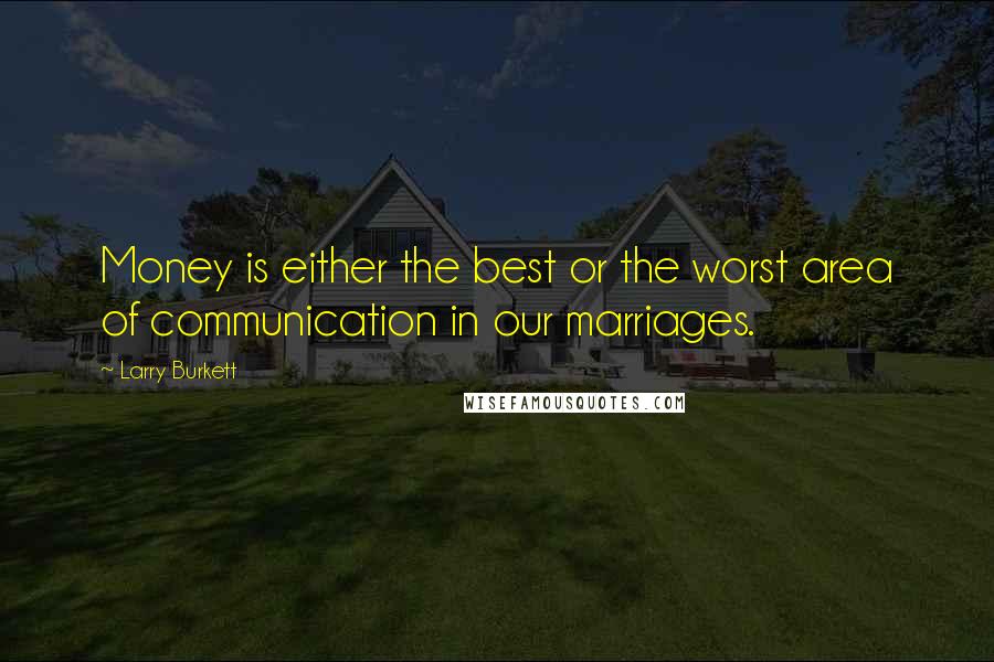 Larry Burkett Quotes: Money is either the best or the worst area of communication in our marriages.