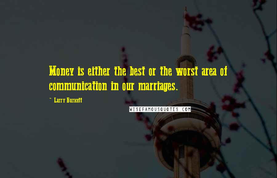 Larry Burkett Quotes: Money is either the best or the worst area of communication in our marriages.