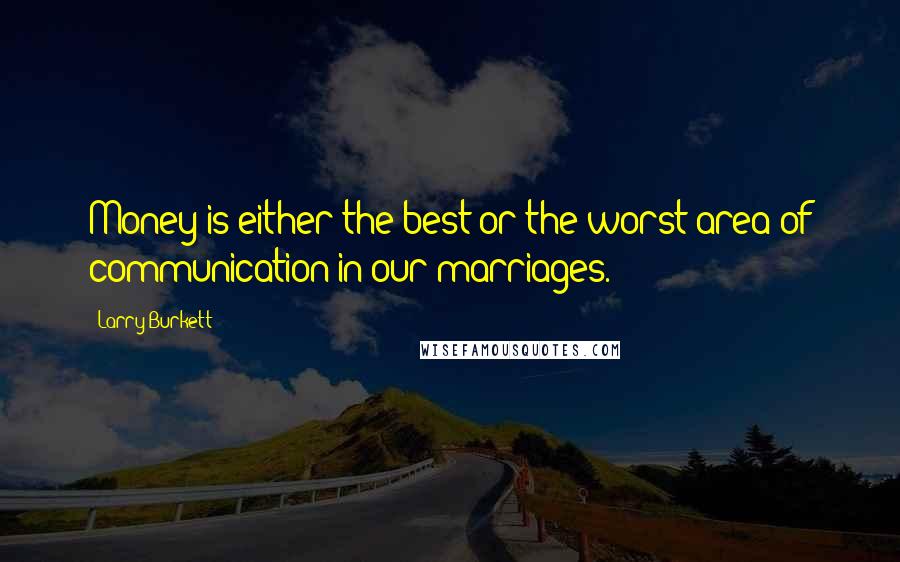 Larry Burkett Quotes: Money is either the best or the worst area of communication in our marriages.