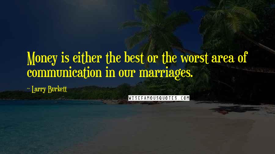 Larry Burkett Quotes: Money is either the best or the worst area of communication in our marriages.