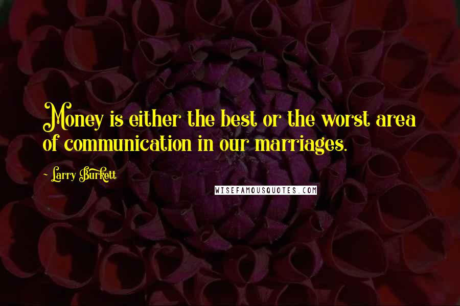 Larry Burkett Quotes: Money is either the best or the worst area of communication in our marriages.