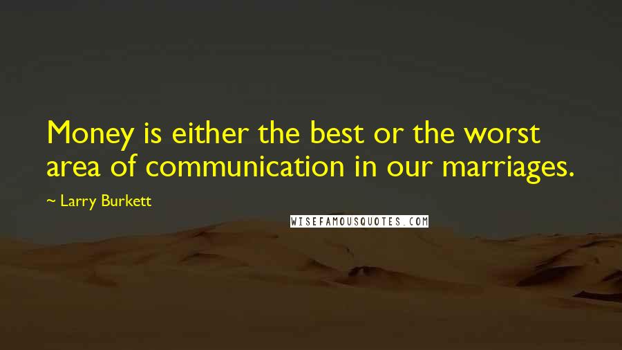 Larry Burkett Quotes: Money is either the best or the worst area of communication in our marriages.