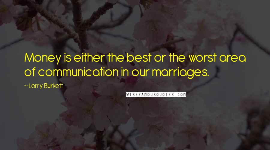 Larry Burkett Quotes: Money is either the best or the worst area of communication in our marriages.
