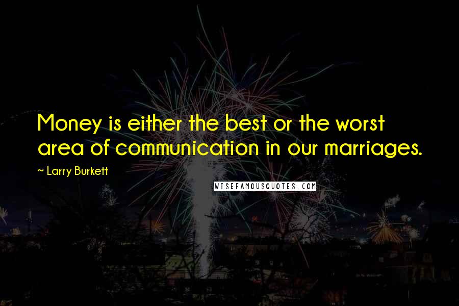 Larry Burkett Quotes: Money is either the best or the worst area of communication in our marriages.