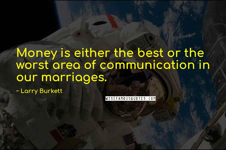 Larry Burkett Quotes: Money is either the best or the worst area of communication in our marriages.