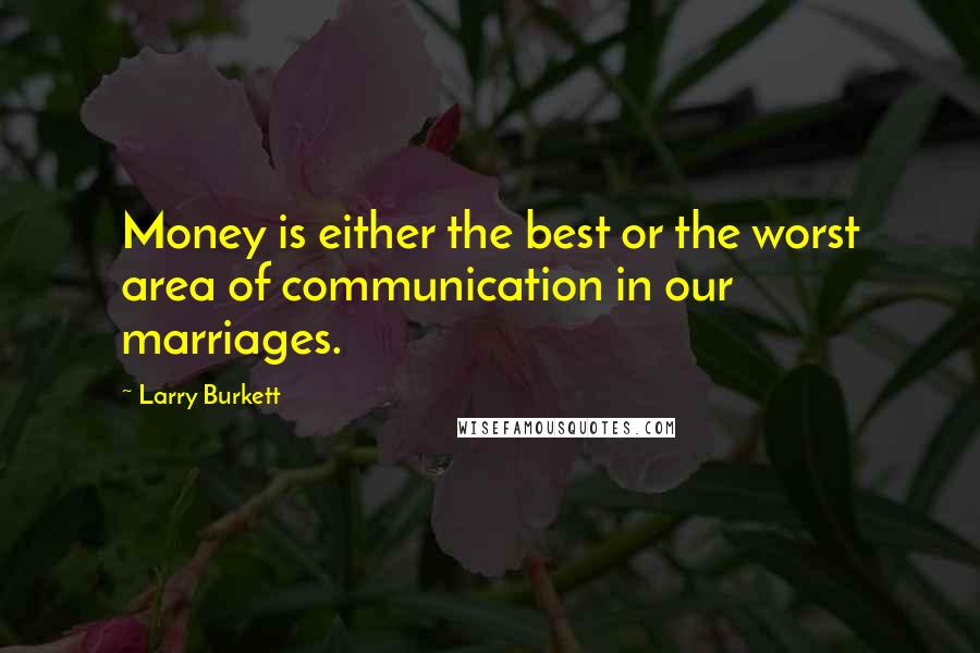 Larry Burkett Quotes: Money is either the best or the worst area of communication in our marriages.