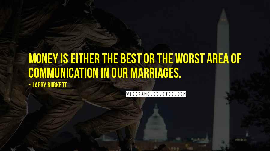 Larry Burkett Quotes: Money is either the best or the worst area of communication in our marriages.