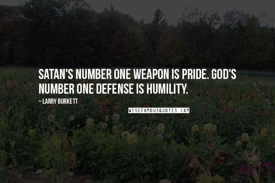 Larry Burkett Quotes: Satan's number one weapon is pride. God's number one defense is humility.