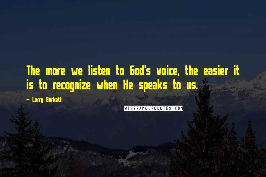 Larry Burkett Quotes: The more we listen to God's voice, the easier it is to recognize when He speaks to us.