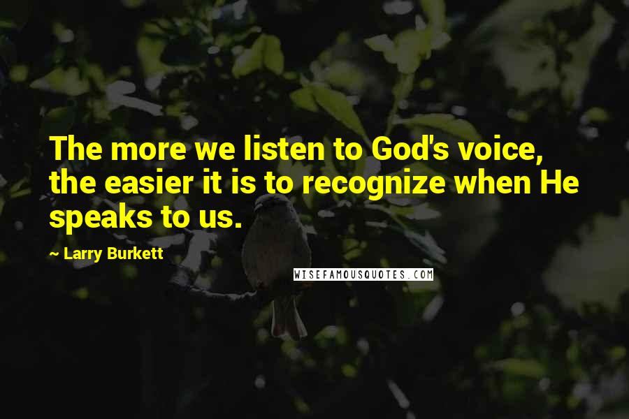 Larry Burkett Quotes: The more we listen to God's voice, the easier it is to recognize when He speaks to us.
