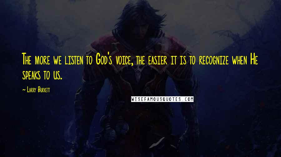 Larry Burkett Quotes: The more we listen to God's voice, the easier it is to recognize when He speaks to us.