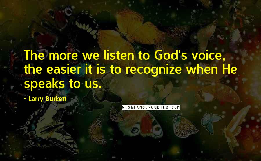 Larry Burkett Quotes: The more we listen to God's voice, the easier it is to recognize when He speaks to us.