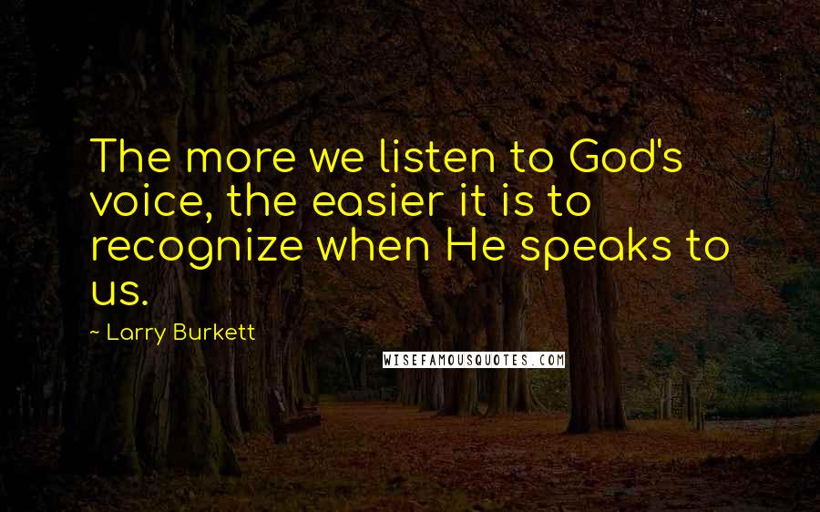 Larry Burkett Quotes: The more we listen to God's voice, the easier it is to recognize when He speaks to us.