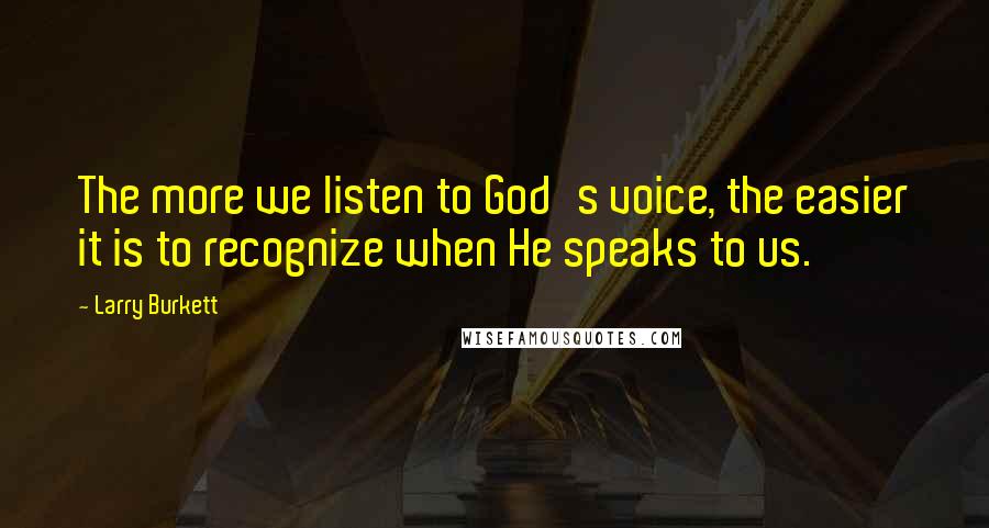 Larry Burkett Quotes: The more we listen to God's voice, the easier it is to recognize when He speaks to us.