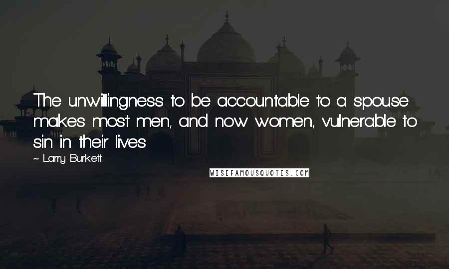Larry Burkett Quotes: The unwillingness to be accountable to a spouse makes most men, and now women, vulnerable to sin in their lives.