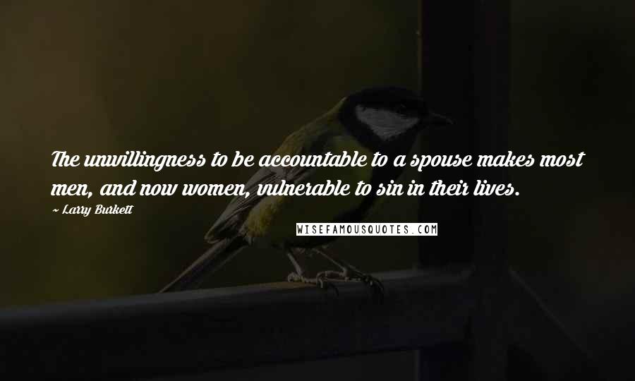 Larry Burkett Quotes: The unwillingness to be accountable to a spouse makes most men, and now women, vulnerable to sin in their lives.