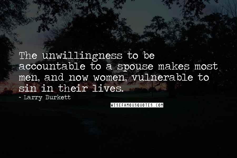Larry Burkett Quotes: The unwillingness to be accountable to a spouse makes most men, and now women, vulnerable to sin in their lives.
