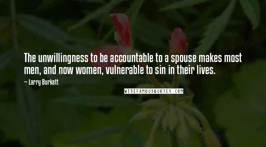 Larry Burkett Quotes: The unwillingness to be accountable to a spouse makes most men, and now women, vulnerable to sin in their lives.