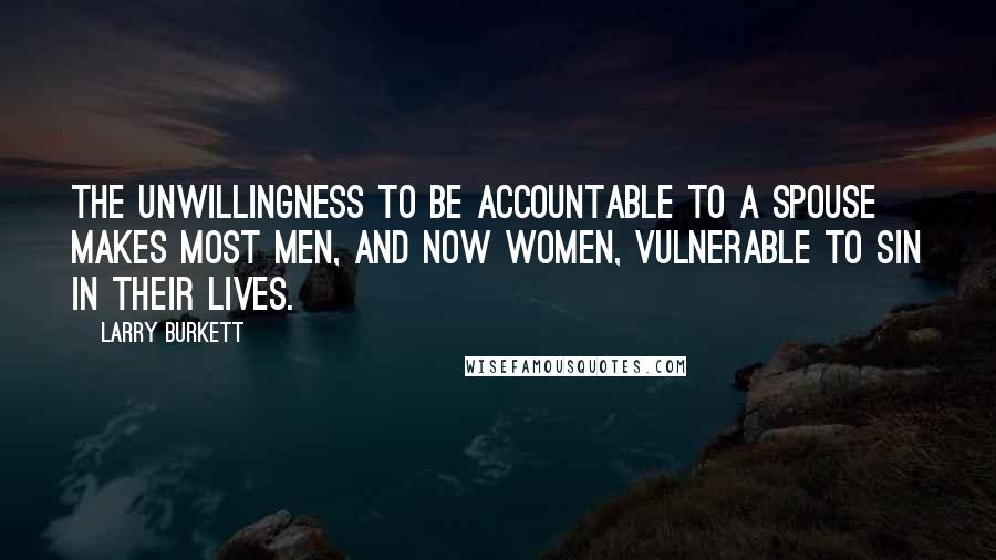 Larry Burkett Quotes: The unwillingness to be accountable to a spouse makes most men, and now women, vulnerable to sin in their lives.