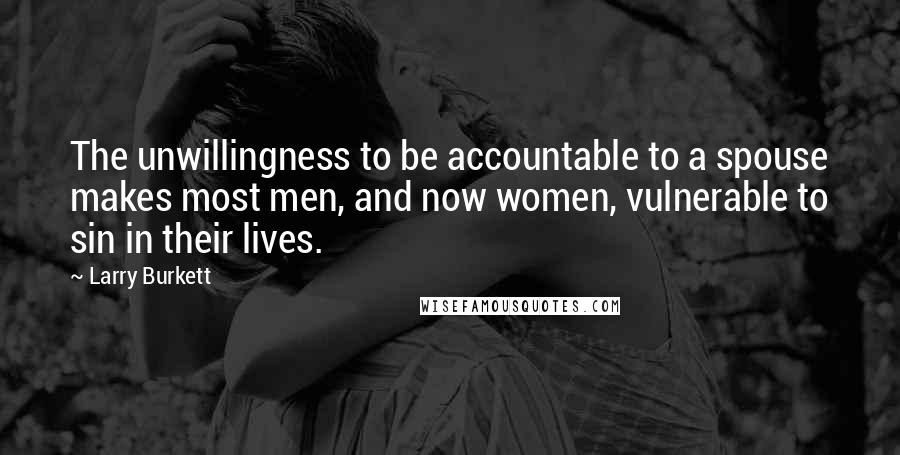 Larry Burkett Quotes: The unwillingness to be accountable to a spouse makes most men, and now women, vulnerable to sin in their lives.