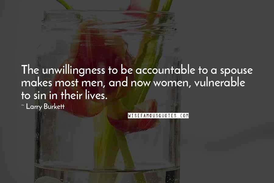 Larry Burkett Quotes: The unwillingness to be accountable to a spouse makes most men, and now women, vulnerable to sin in their lives.