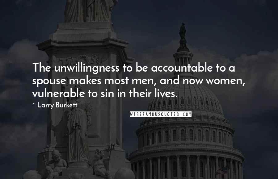 Larry Burkett Quotes: The unwillingness to be accountable to a spouse makes most men, and now women, vulnerable to sin in their lives.