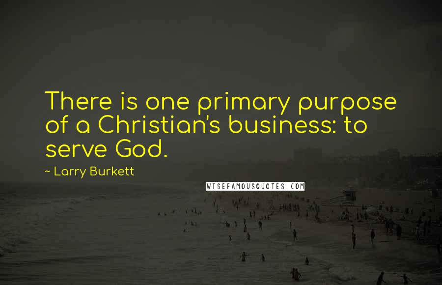 Larry Burkett Quotes: There is one primary purpose of a Christian's business: to serve God.