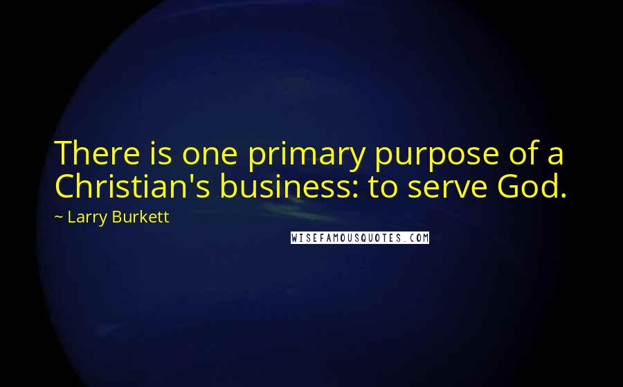 Larry Burkett Quotes: There is one primary purpose of a Christian's business: to serve God.