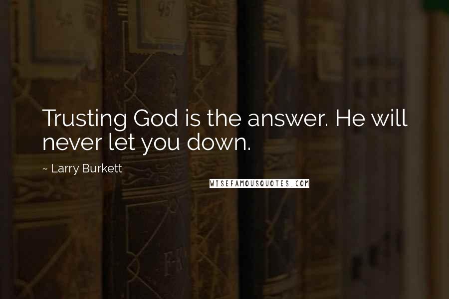 Larry Burkett Quotes: Trusting God is the answer. He will never let you down.