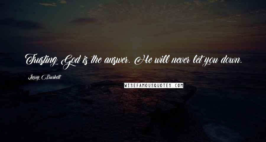 Larry Burkett Quotes: Trusting God is the answer. He will never let you down.