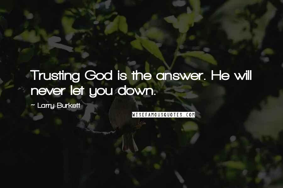 Larry Burkett Quotes: Trusting God is the answer. He will never let you down.