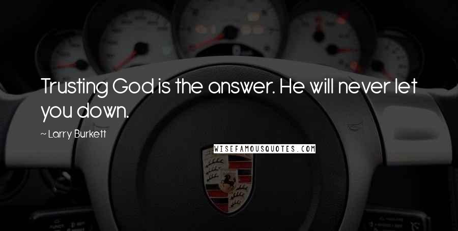 Larry Burkett Quotes: Trusting God is the answer. He will never let you down.