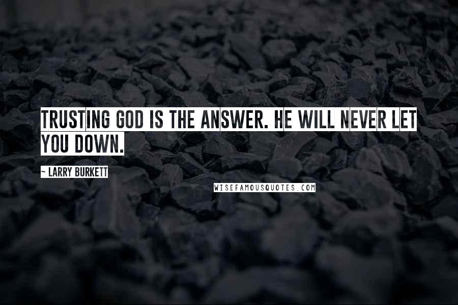 Larry Burkett Quotes: Trusting God is the answer. He will never let you down.