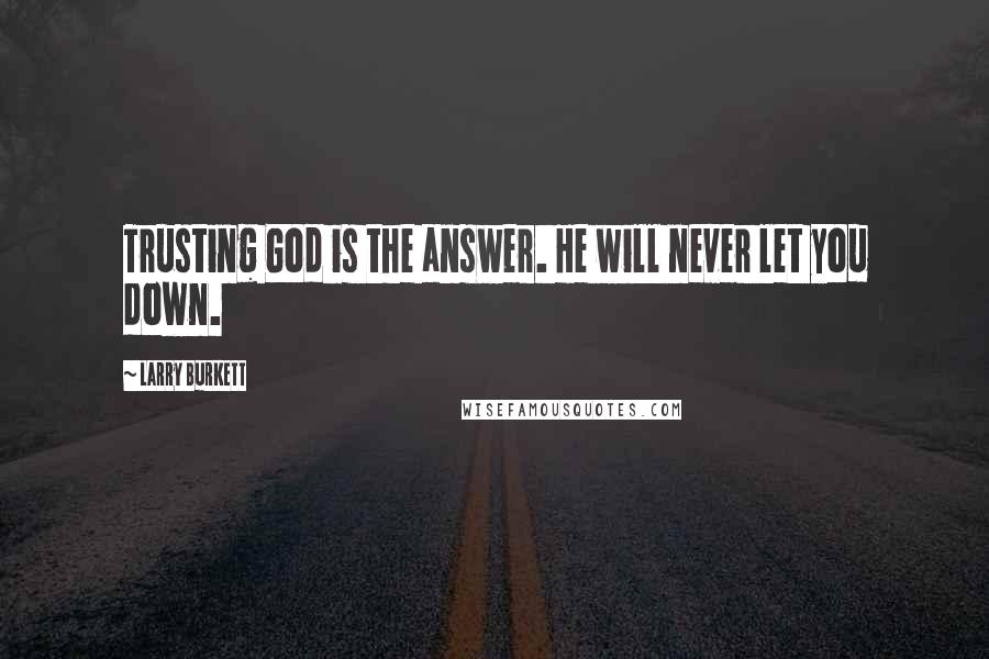 Larry Burkett Quotes: Trusting God is the answer. He will never let you down.