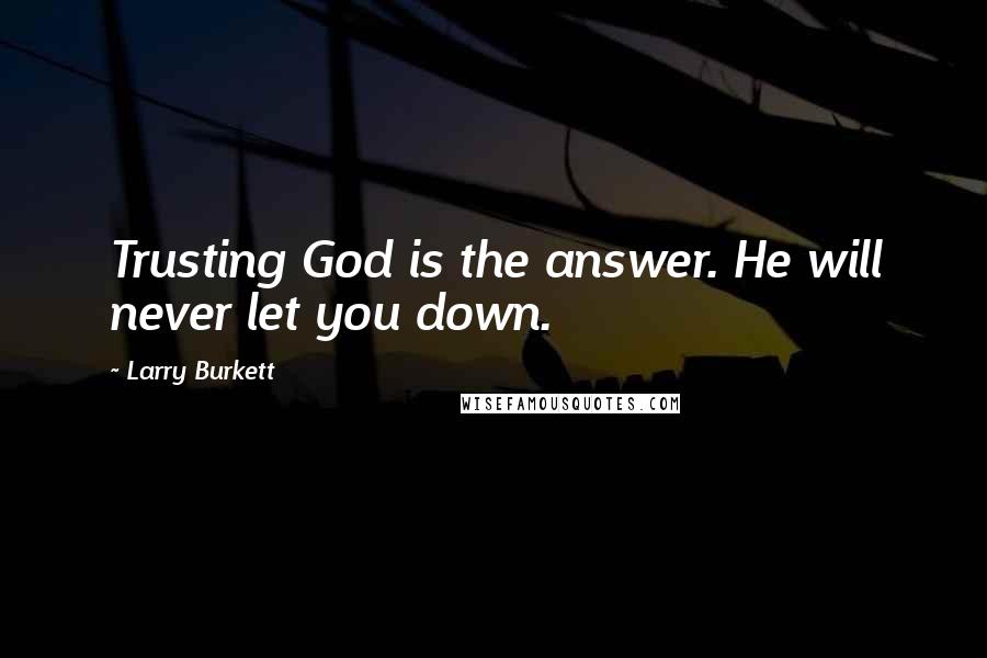 Larry Burkett Quotes: Trusting God is the answer. He will never let you down.