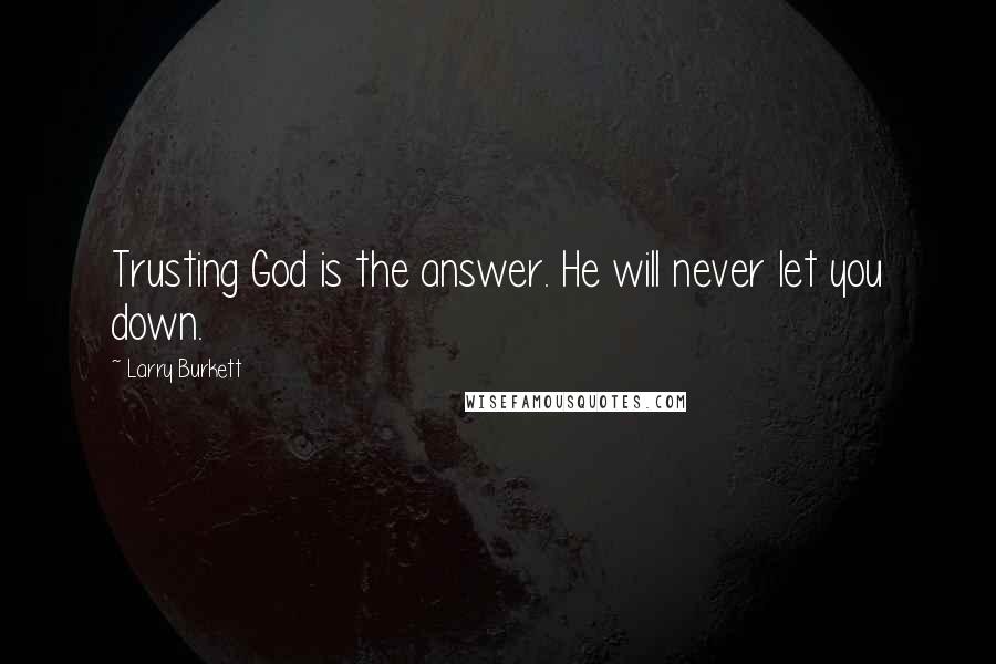 Larry Burkett Quotes: Trusting God is the answer. He will never let you down.