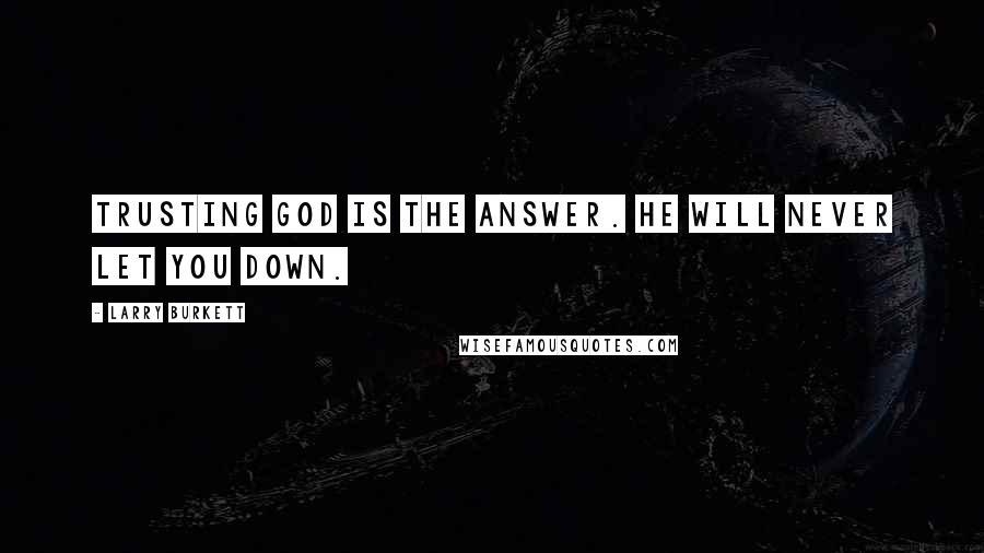 Larry Burkett Quotes: Trusting God is the answer. He will never let you down.