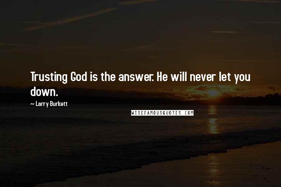 Larry Burkett Quotes: Trusting God is the answer. He will never let you down.