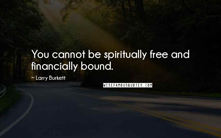 Larry Burkett Quotes: You cannot be spiritually free and financially bound.